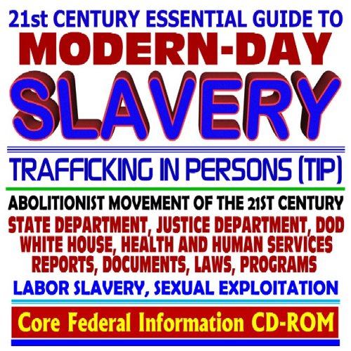 21st Century Essential Guide to Modern-Day Slavery and Trafficking in Persons - Abolitionist Movement of the 21st Century, State Department, White House, Government Reports, Programs, Laws (CD-ROM)
