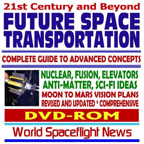 21st Century and Beyond Future Space Transportation: Complete Guide to Advanced Concepts and Rockets - Nuclear, Fusion, Elevators, Antimatter, Science Fiction Ideas, Moon - Mars Vision Plans (DVD-ROM)