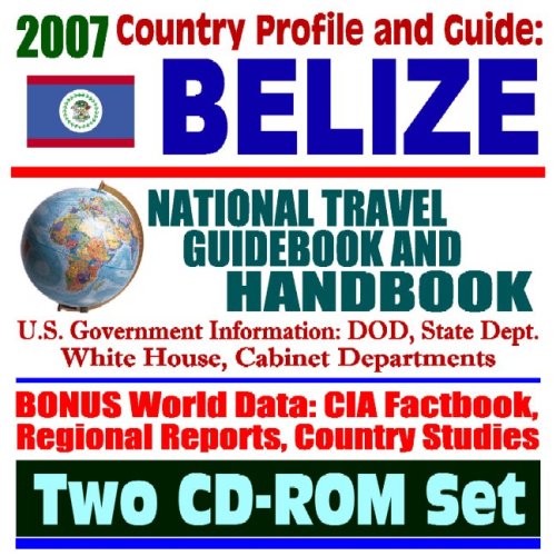 2007 Country Profile and Guide to Belize - National Travel Guidebook and Handbook - Doing Business, Economic Reports, USAID, Agriculture (Two CD-ROM Set)