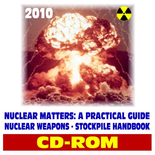 2010 Nuclear Matters: A Practical Guide - Nuclear Weapons Stockpile Reference, Bomb Reference Data, Physics and Effects, Testing, Force Structure, Delivery Systems, Command and Control (CD-ROM)
