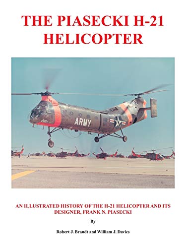 The Piasecki H-21 Helicopter: An Illustrated History of the H-21 Helicopter and Its Designer, Frank N. Piasecki