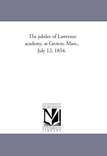 The jubilee of Lawrence academy, at Groton, Mass., July 12, 1854.