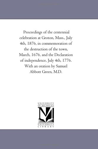 Proceedings of the centennial celebration at Groton, Mass., July 4th, 1876, in commemoration of the destruction of the town