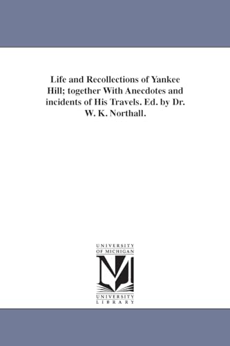 Life and recollections of Yankee Hill; together with anecdotes and incidents of his travels. Ed. by Dr. W. K. Northall.