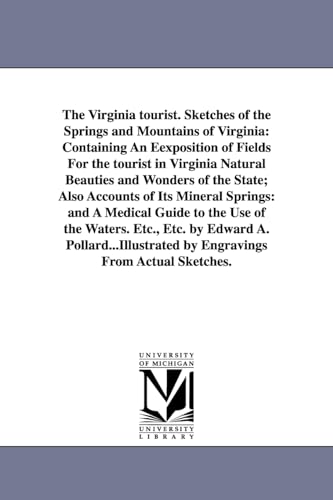The Virginia tourist. Sketches of the springs and mountains of Virginia: containing an eexposition of fields for the tourist in Virginia natural ... springs: and a medical guide to the use of