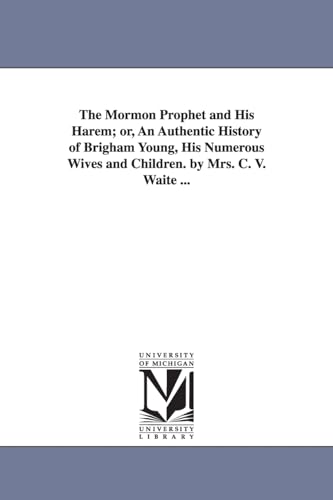 The Mormon prophet and his harem; or, An authentic history of Brigham Young, his numerous wives and children.