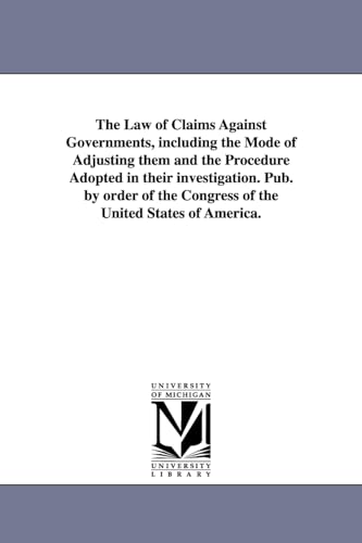 The law of claims against governments, including the mode of adjusting them and the procedure adopted in their investigation. Pub. by order of the Congress of the United States of America.
