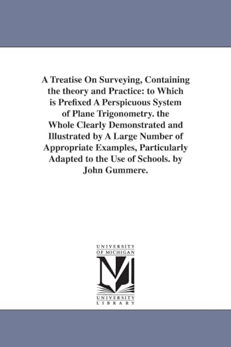 A treatise on surveying, containing the theory and practice: to which is prefixed a perspicuous system of plane trigonometry. The whole clearly ... particularly adapted to the use of sch