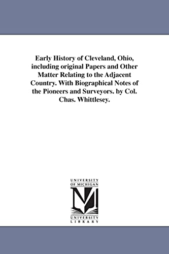 Early history of Cleveland, Ohio, including original papers and other matter relating to the adjacent country. With biographical notes of the pioneers and surveyors. By Col. Chas. Whittlesey.