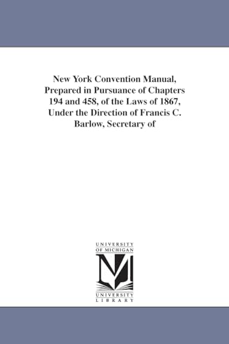 New York convention manual, prepared in pursuance of chapters 194 and 458, of the laws of 1867, under the direction of Francis C. Barlow, secretary of state, Thomas Hillhouse, comptroller,