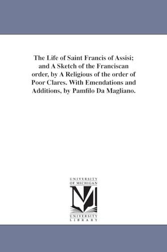 The life of Saint Francis of Assisi; and a sketch of the Franciscan order, by a religious of the Order of Poor Clares. With emendations and additions, by Pamfilo da Magliano.