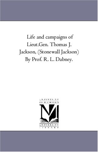 Life and campaigns of Lieut.Gen. Thomas J. Jackson, (Stonewall Jackson) By Prof. R. L. Dabney.
