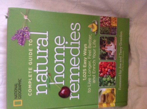 National Geographic Complete Guide to Natural Home Remedies: 1,025 Easy Ways to Live Longer, Feel Better, and Enrich Your Life