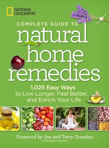 National Geographic Complete Guide to Natural Home Remedies: 1,025 Easy Ways to Live Longer, Feel Better, and Enrich Your Life