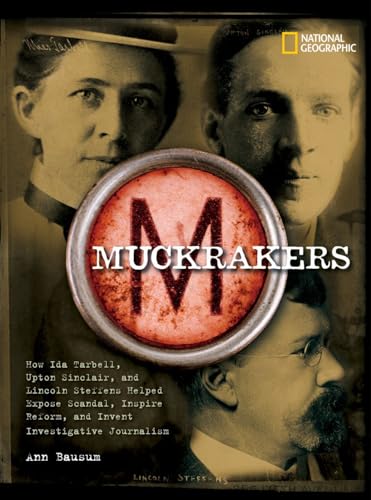 Muckrakers: How Ida Tarbell, Upton Sinclair, and Lincoln Steffens Helped Expose Scandal, Inspire Reform, and Invent Investigative Journalism (World History Biographies)