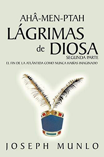 Aha-Men-Ptah, Lágrimas de Diosa, Segunda Parte: El Fin de la Atlántida Como Nunca Habías Imaginado (Spanish Edition)