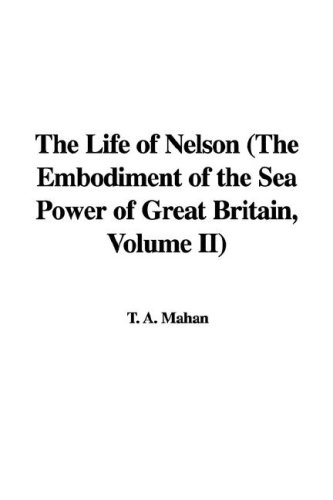 The Life of Nelson (the Embodiment of the Sea Power of Great Britain, Volume II)