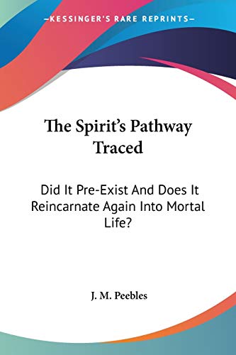 The Spirit's Pathway Traced: Did It Pre-Exist And Does It Reincarnate Again Into Mortal Life?