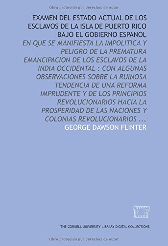 Examen del estado actual de los esclavos de la isla de Puerto Rico bajo el gobierno espanol: en que se manifiesta la impolitica y peligro de la ... hacia la prosperidad de l (Spanish Edition)