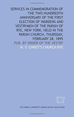 Services in commemoration of the two hundredth anniversary of the first election of wardens and vestrymen of the parish of Rye, New York, held in the parish church, Thursday, February 28, 1895