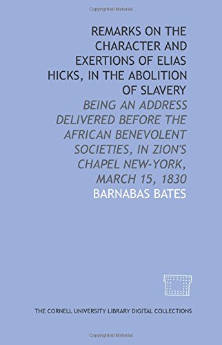 Remarks on the character and exertions of Elias Hicks, in the abolition of slavery: being an address delivered before the African benevolent societies, in Zion's Chapel New-York, March 15, 1830