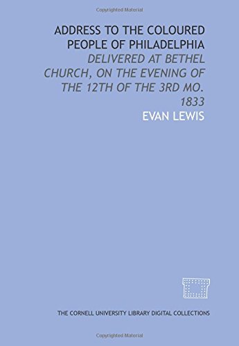 Address to the coloured people of Philadelphia: delivered at Bethel Church, on the evening of the 12th of the 3rd mo. 1833