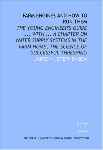 Farm engines and how to run them: the young engineer's guide ... with ... a chapter on water supply systems in the farm home, the science of successful threshing