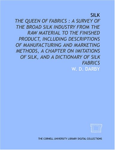 Silk: the queen of fabrics : a survey of the broad silk industry from the raw material to the finished product, including descriptions of ... of silk, and a dictionary of silk fabrics