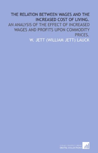 The relation between wages and the increased cost of living.: An analysis of the effect of increased wages and profits upon commodity prices.