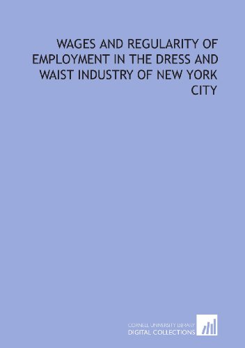 Wages and regularity of employment in the dress and waist industry of New York City