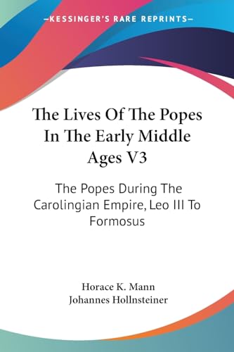 The Lives Of The Popes In The Early Middle Ages V3: The Popes During The Carolingian Empire, Leo III To Formosus (Kessinger Publishing's Legacy Reprints)