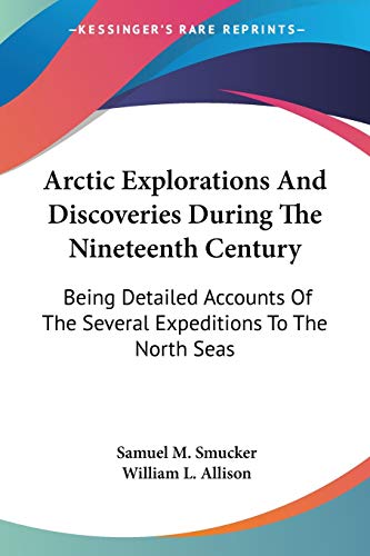 Arctic Explorations And Discoveries During The Nineteenth Century: Being Detailed Accounts Of The Several Expeditions To The North Seas