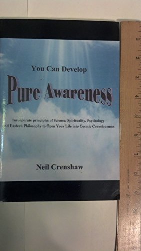 You Can Develop Pure Awareness: Incorporate Principles of Science, Spirituality, Psychology and Eastern Philosophy to Open Your Life into Cosmic Consciousness