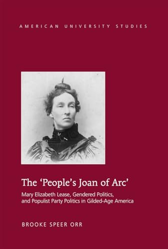The ‘People’s Joan of Arc’: Mary Elizabeth Lease, Gendered Politics and Populist Party Politics in Gilded-Age America (American University Studies)