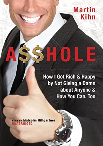 Asshole: How I Got Rich & Happy by Not Giving a Damn about Anyone & How You Can, Too