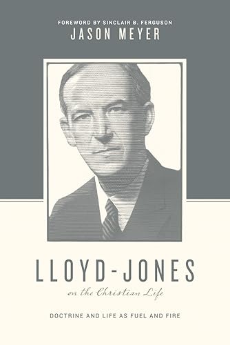 Lloyd-Jones on the Christian Life: Doctrine and Life As Fuel and Fire