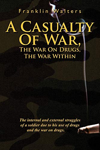 A Casualty Of War, The War On Drugs, The War Within: The Internal and External Struggles of a Soldier Due to His Use of Drugs and the War on Drugs.