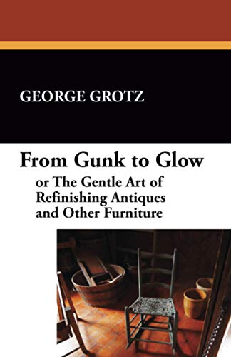 From Gunk to Glow: or The Gentle Art of Refinishing Antiques and Other Furniture
