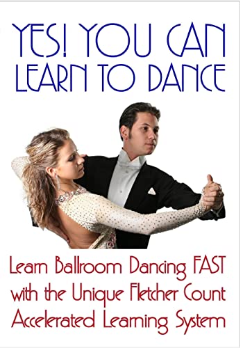 Yes! You Can Learn To Dance: Learn Ballroom Dancing Fast With The Unique Fletcher Count Accelerated Learning System