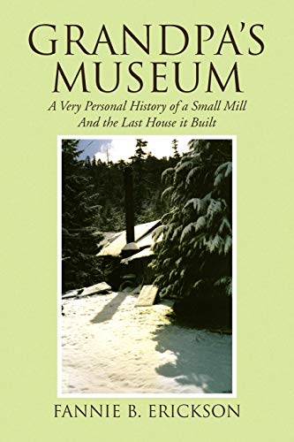 Grandpa's Museum: A Very Personal History of a Small Mill And the Last House it Built