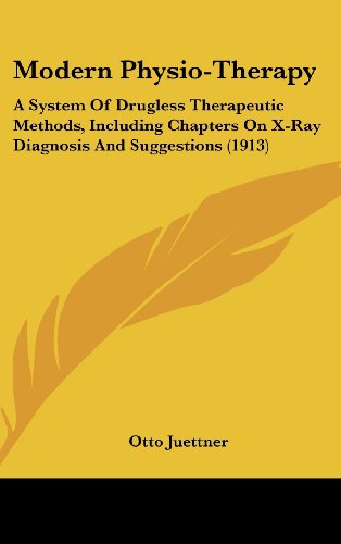 Modern Physio-Therapy: A System Of Drugless Therapeutic Methods, Including Chapters On X-Ray Diagnosis And Suggestions (1913)
