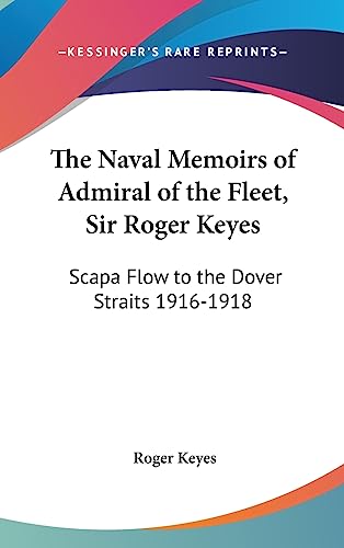The Naval Memoirs of Admiral of the Fleet, Sir Roger Keyes: Scapa Flow to the Dover Straits 1916-1918