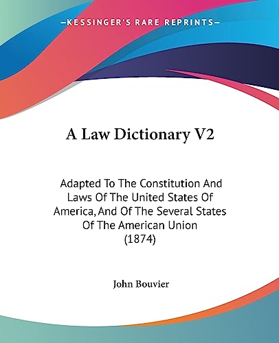 A Law Dictionary V2: Adapted To The Constitution And Laws Of The United States Of America, And Of The Several States Of The American Union (1874)