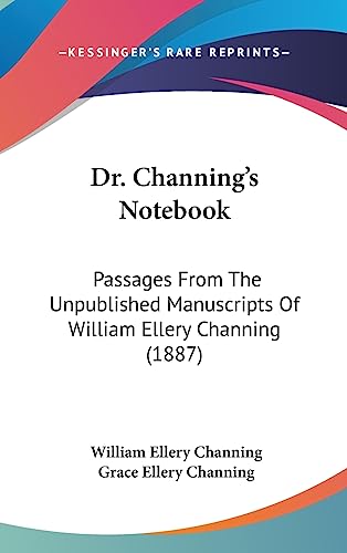 Dr. Channing's Notebook: Passages From The Unpublished Manuscripts Of William Ellery Channing (1887)