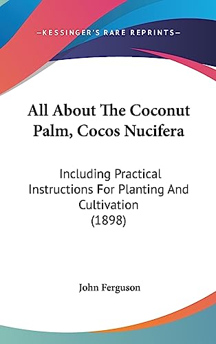 All About The Coconut Palm, Cocos Nucifera: Including Practical Instructions For Planting And Cultivation (1898)