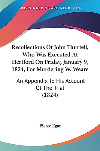 Recollections Of John Thurtell, Who Was Executed At Hertford On Friday, January 9, 1824, For Murdering W. Weare: An Appendix To His Account Of The Trial (1824)