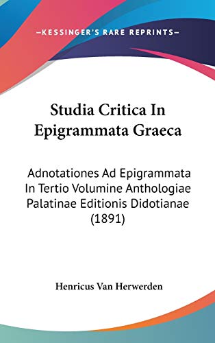 Studia Critica in Epigrammata Graeca: Adnotationes Ad Epigrammata in Tertio Volumine Anthologiae Palatinae Editionis Didotianae (1891)