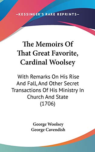 The Memoirs Of That Great Favorite, Cardinal Woolsey: With Remarks On His Rise And Fall, And Other Secret Transactions Of His Ministry In Church And State (1706)