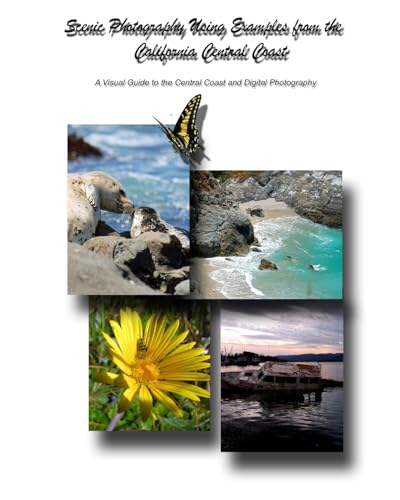 Scenic Photography Using Examples From The California Central Coast: A Visual Guide To The Central Coast And Digital Photography