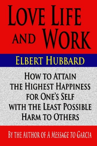 Love Life and Work : How to Attain the Highest Happiness for One's Self with the Least Possible Harm